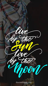 Live By The Sun Love By The Moon Quotesbook Realtime and archival images of the sun from soho. live by the sun love by the moon