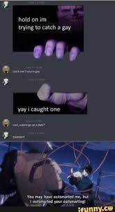 Created in photoshop, a grabby hands blob for those want to grab at butts, something sexier, and who knows what. Hold On Inn Trying To Catch A Gay Yay I Caught One You May Have Outsmarted Me But Outsmarted Your Outsmarting Ifunny