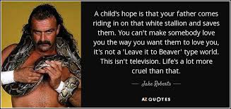 Add more and vote on your favourites! Jake Roberts Quote A Child S Hope Is That Your Father Comes Riding In
