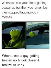 When You See Your Friend Getting Beaten Up But Then You Remember They Stopped Tagging You In Memes When U See A Guy Getting Beaten Up Look Closer Realize Its
