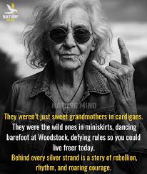 Have you ever paused to realize that today's grandmothers were once the  fearless rebels, the ones who dared to dream loud and live louder? To the  twenty-somethings of today, let us give