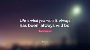 It is to be useful, to be honorable, to be compassionate, to have it make some difference that you have lived and lived well. Eleanor Roosevelt Quote Life Is What You Make It Always Has Been Always Will Be