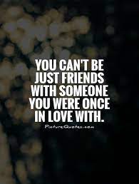 You Can T Be Just Friends With Someone You Were Once In Love With Picture Quotes