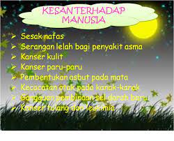Antara kesan pencemaran udara adalah penipisan lapisan ozon, jerebu, hujan asid ,dan pemanasan bumi. Apakah Kesan Pencemaran Udara Terhadap Manusia Daisyteacher