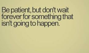 Be Patient But Don T Wait Forever For Something That Isn T Going To Happen Live Life Love L Quotes About Moving On Quotes About Moving On In Life New Quotes