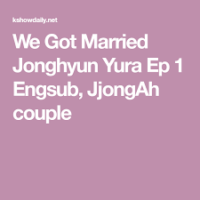 우리 결혼했어요), a reality variety show and a segment of the sunday sunday night program. We Got Married Jonghyun Yura Ep 1 Engsub Jjongah Couple Got Married Jonghyun Married