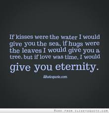 If Kisses Were The Water I Would Give You The Sea If Hugs Were The Leaves I Would Give You A Tree But If Love Was Time I W Quotes Keep