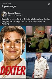 My FB memories 9 and 12 years ago today On this day 9 years ago X Danny  Guynn Sep 23, 2016 Describing myself using 3 fictional  Daseibngnysfusn3-fetiit characters; Dexter Morgan, Michelangeo and