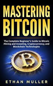 Basically, the best way to describe bitcoin is as a form of need help? Mastering Bitcoin 101 The Complete Beginner S Guide To Bitcoin Mining And Investing Cryptocurrency And Blockchain Technologies By Ethan Muller