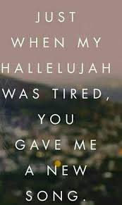Just When My Hallelujah Was Tired You Gave Me A New Song Prayer Quotes Cool Words Scripture Quotes