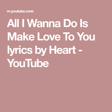 All I Wanna Do Is Make Love To You Lyrics By Heart Youtube Yours Lyrics Lyrics Old Music