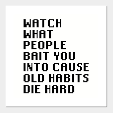 Definition and synonyms of old habits die hard from the online english dictionary from macmillan education. Watch What People Bait You Into Cause Old Habits Die Hard Quotes Posters And Art Prints Teepublic