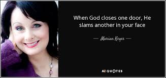 So if god has for instance closed a door of employment opportunity that a christian really wanted they shouldn't lose heart. Marian Keyes Quote When God Closes One Door He Slams Another In Your