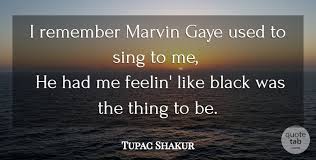 Hey baby, what'cha know good? Tupac Shakur I Remember Marvin Gaye Used To Sing To Me He Had Me Quotetab
