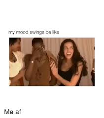 My Mood Swings Be Like Me Af Be Like Meme On Me Me