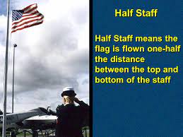 What does half staff mean. The Flag Is Flown At Half Staff To Honor And Pay Respect To Deceased Persons Of National Importance The Flag Is Flown At Half Staff To Honor And Pay Respect Ppt