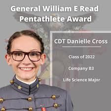 For our next General William E. Read Pentathlete Award highlight, I'd like  to acknowledge Cadet Danielle Cross. Dani is a Life Science Major from  Company B3 and the Class of 2022. Dani's
