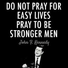 Our sole purpose is to help you achieve the best results in life and in particular, the gym. Do Not Pray For Easy Lives Pray To Be Stronger Men Do Not Pray For Tasks Equal To Your Powers Pray For Powers Kennedy Quotes Jfk Quotes President Quotes