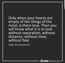 Only When Your Hearts Are Empty Of The Things Of The Mind Is There Love Then You Will Know What It I J Krishnamurti Quotes Spiritual Quotes Rumi Love Quotes
