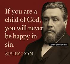 If you are a child of God, you will never be happy in sin. -SPURGEON If you  are a child of God, you will never be happy in sin. ArjunBatayenDailyQuotes  SPURGEON