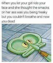 Dopl3r Com Memes When You Let Your Girl Ride Your Face And She Thought The Smacks On Her Ass Was You Being Freaky But You Couldnt Breathe And Now You Dead