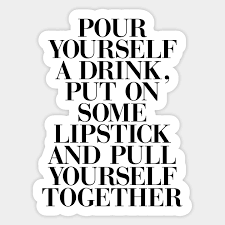 Discover and share liz taylor quotes pour yourself a drink. Pour Yourself A Drink Put On Some Lipstick And Pull Yourself Together Quotes For Women Sticker Teepublic