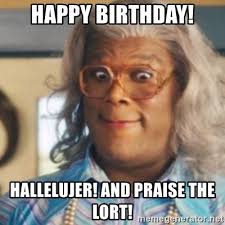 Happy Birthday Hallelujer And Praise The Lort Tyler Perry S Madea Meme Generator Funny Black Memes Black Memes Funny Instagram Memes
