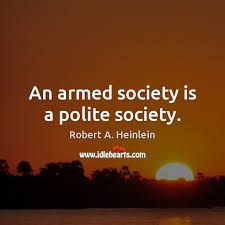 Heinlein, beyond this horizon read more quotes from robert a. An Armed Society Is A Polite Society Idlehearts