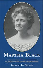 Martha Black: Her Story from the Dawson Gold Fields to the Halls of  Parliament: Whyard, Flo: 9780973268331: Amazon.com: Books