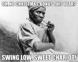 Oh No Christmas Bonus This Year Swing Low Sweet Chariot Unimpressed Slave Quickmeme