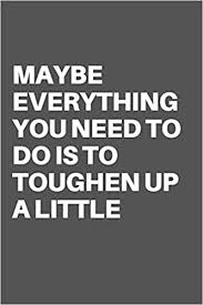 Buy Maybe Everything You Need To Do Is To Toughen Up A Little Motivational Quote Notebook Journal For 120 Pages Of 6 X19 Lined Book Online At Low Prices In India Maybe Everything I'm gonna continue to be offline at @arcade_hell and toughen up and spend my time listening, learning, getting informed and creating change. motivational quote notebook journal