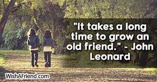 John Leonard Quote It Takes A Long Time To Grow An Old Friend
