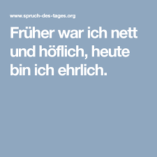 Fruher War Ich Nett Und Hoflich Heute Bin Ich Ehrlich Spruche Spruche Leben Lebensspruche