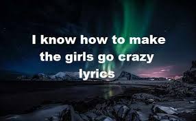I Know How To Make The Girls Go Crazy Lyrics Go Crazy Lyrics Latest Song Lyrics Lyrics