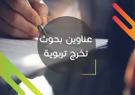 عناوين بحوث تخرج تربوية موقع إعداد رسائل الماجستير والدكتوراه