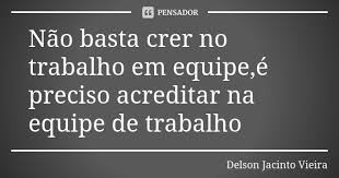 Nao Basta Crer No Trabalho Em Equipe E Delson Jacinto Vieira