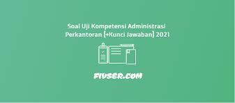 Tugas internet bidang studi keahlian : Soal Uji Kompetensi Administrasi Perkantoran Kunci Jawaban 2021 Fivser
