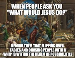 Jesus Driving Money Lenders From The Temple When People Ask You Funny Images Jesus Money Lender