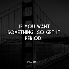 If You Want Something Go Get It Period Life Quotes Will Smith Quotes Inspirational Quotes About Success Inspirational Quotes