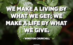 Charity can have some of the most impactful influences on our life. We Make A Living By What We Get We Make A Life By What We Give Winston Churchill Quotespedia Org