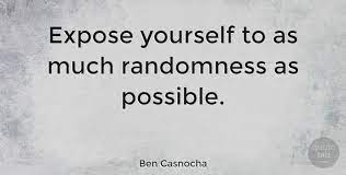 Hoping that maybe reading quotes gets other thinking like i do. Ben Casnocha Expose Yourself To As Much Randomness As Possible Quotetab