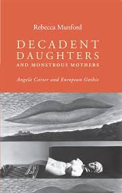 DECADENT DAUGHTERS AND MONSTROUS MOTHERS: Angela Carter and European Gothic