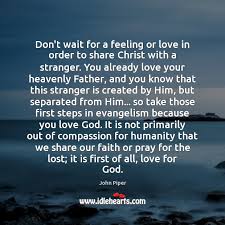God loves you and wants you to experience the peace and life he offers. Don T Wait For A Feeling Or Love In Order To Share Christ Idlehearts