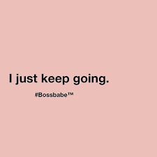  I Just Keep Going Motivation Quote Lbloggers Bbloggers Cbloggers Bossbabe Boss Babe Quotes Girl Boss Quotes Babe Quotes