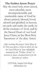 The golden arrow prayer may the most holy, most sacred, most adorable, most mysterious and unutterable name of god be always praised, blessed, loved, adored and glorified in heaven, on earth and under the earth, by all the creatures of god, and by the sacred heart of our lord jesus christ in the most holy sacrament of the altar. The Golden Arrow Prayer Card