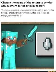 Press question mark to learn the rest of the keyboard shortcuts. Change The Name Of The Return To Sender Achievement To No U In Minecraft The Return To Sender Achievement In Minecraft Is Achieved By Hitting A Ghast With His Minecraft Funny