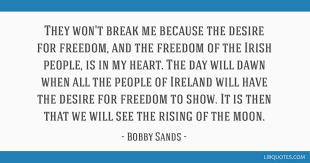 Bobby sands was an irish nationalist who supported the ira and was sent to prison, where he led a hunger strike. They Won T Break Me Because The Desire For Freedom And The Freedom Of The Irish