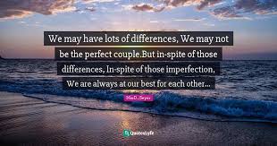 Quotes from famous authors, poets, philosophers and more spite. We May Have Lots Of Differences We May Not Be The Perfect Couple But Quote By Nerd Seyer Quoteslyfe