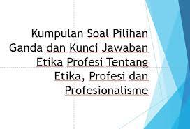 Jawaban soal uts etika profesi by revisi posted on may 21, 2021 etika suatu norma atau aturan yang dipakai sebagai pedoman dalam berperilaku di masyarakat bagi seseorang terkait dengan sifat baik. Kumpulan Soal Pilihan Ganda Dan Kunci Jawaban Etika Profesi Tentang Etika Profesi Dan Profesionalisme Berbagiruang Com