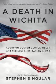 Amazon Com A Death In Wichita Abortion Doctor George Tiller And The New American Civil War Ebook Singular Stephen Kindle Store